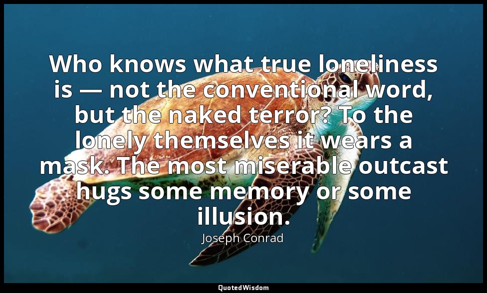 Who knows what true loneliness is — not the conventional word, but the naked ter — Joseph Conrad