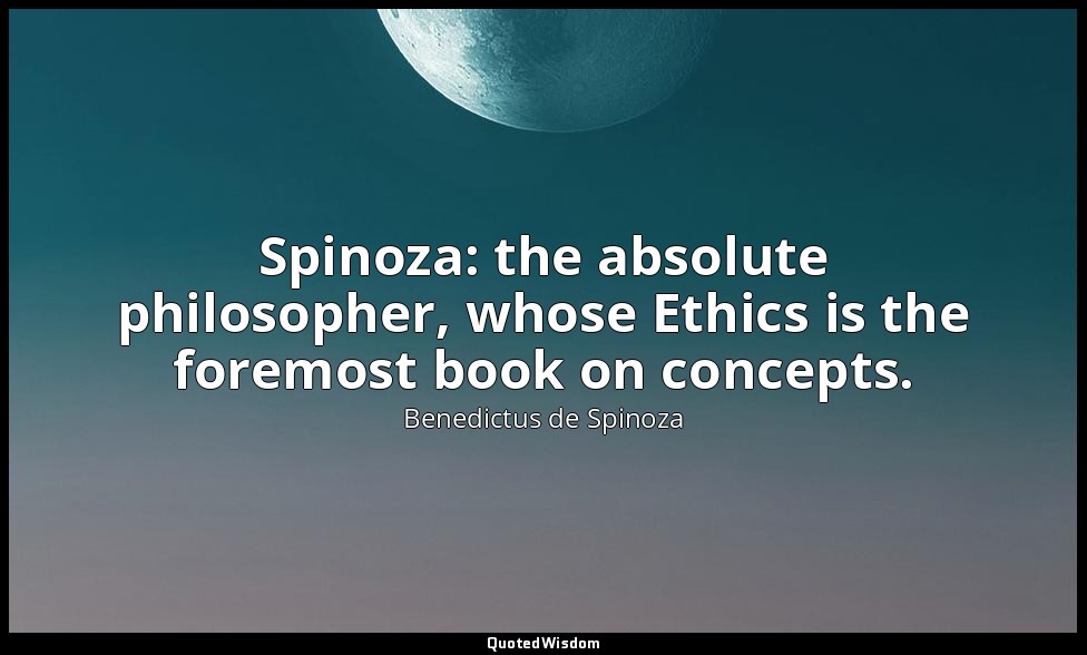 Spinoza: the absolute philosopher, whose Ethics is the foremost book on concepts — Benedictus de Spinoza