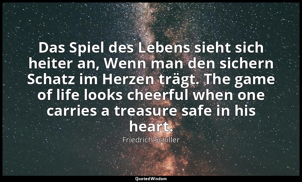 Das Spiel des Lebens sieht sich heiter an, Wenn man den sichern Schatz im Herzen — Friedrich Schiller
