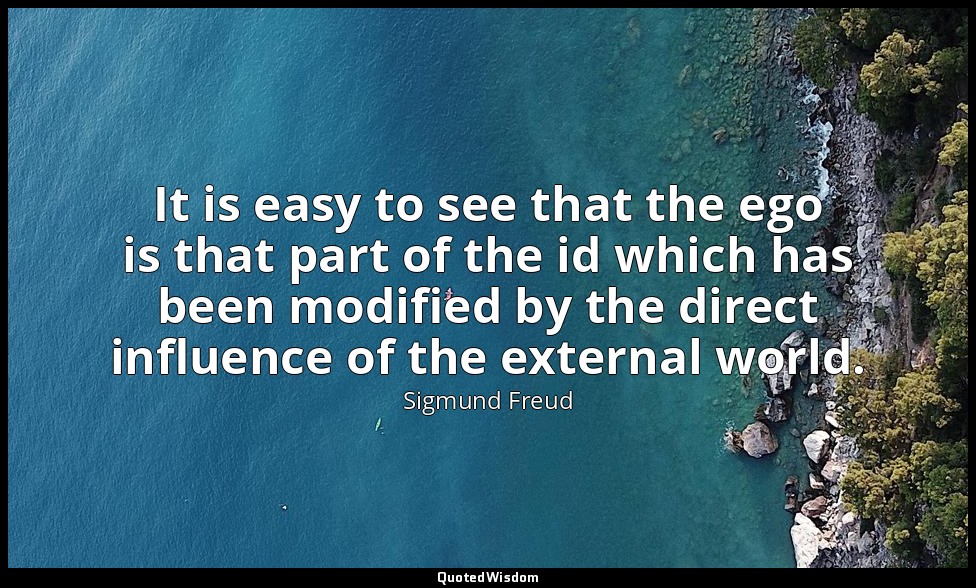 It is easy to see that the ego is that part of the id which has been modified by — Sigmund Freud