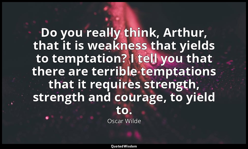 Do you really think, Arthur, that it is weakness that yields to temptation? I te — Oscar Wilde