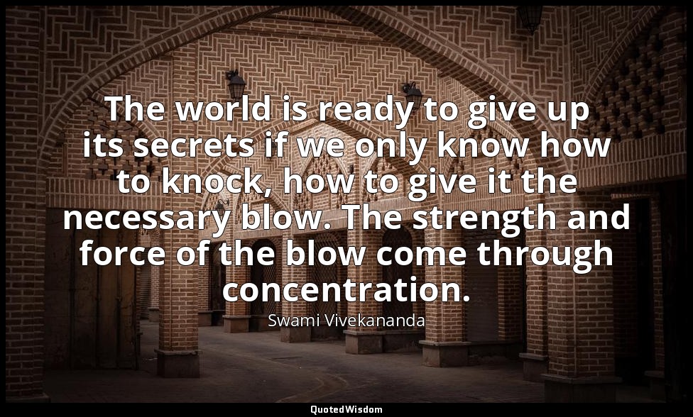 The world is ready to give up its secrets if we only know how to knock, how to g — Swami Vivekananda