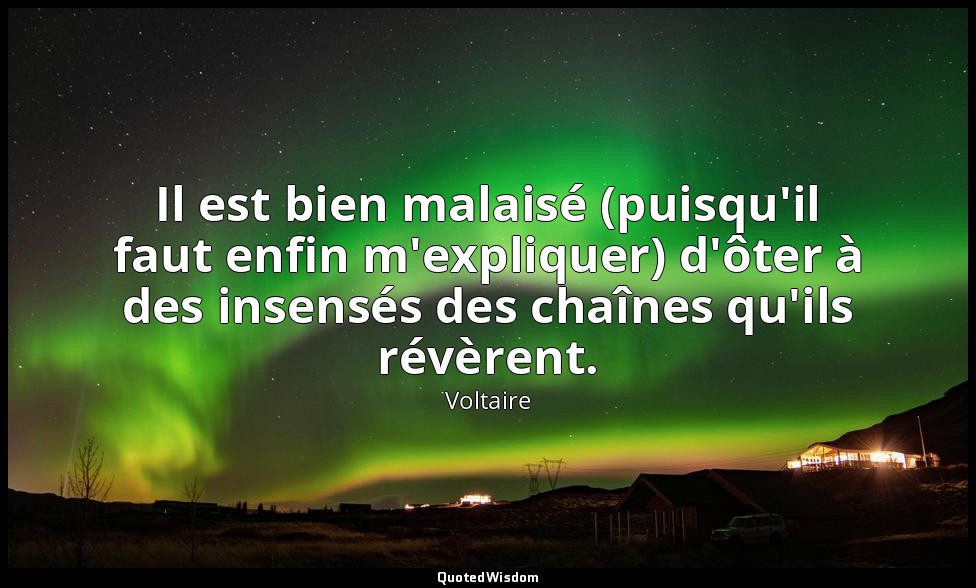 Il est bien malaisé (puisqu'il faut enfin m'expliquer) d'ôter à des insensés des — Voltaire