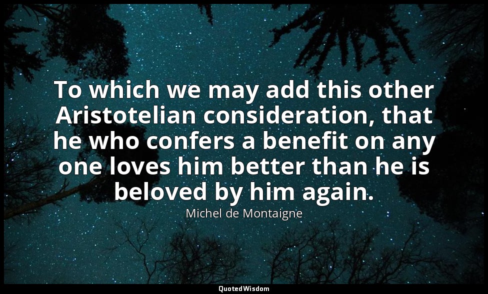 To which we may add this other Aristotelian consideration, that he who confers a — Michel de Montaigne