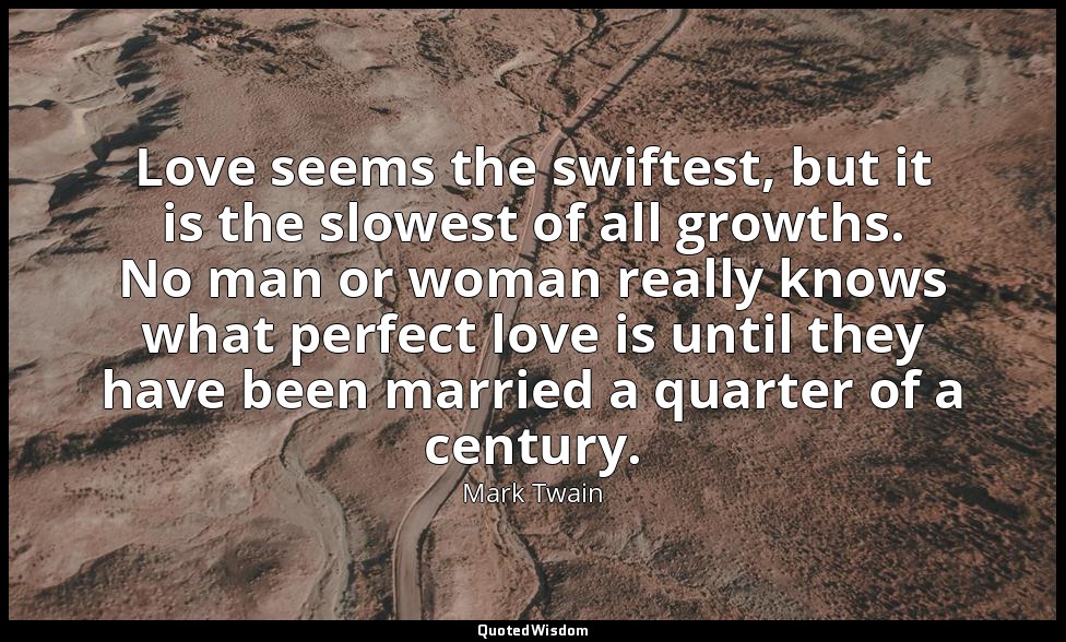 Love seems the swiftest, but it is the slowest of all growths. No man or woman r — Mark Twain