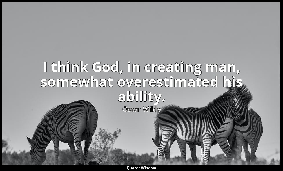 I think God, in creating man, somewhat overestimated his ability. — Oscar Wilde