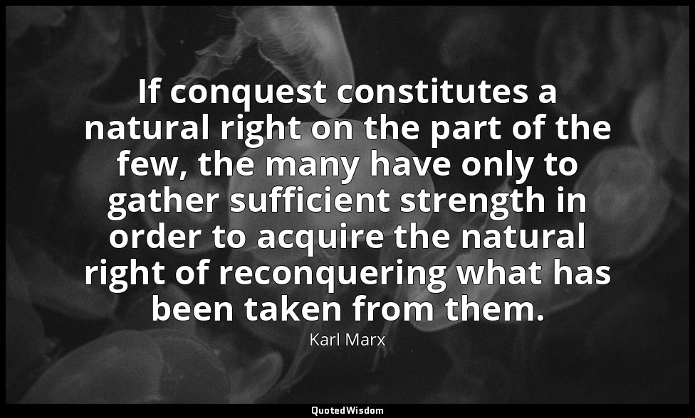 If conquest constitutes a natural right on the part of the few, the many have on — Karl Marx