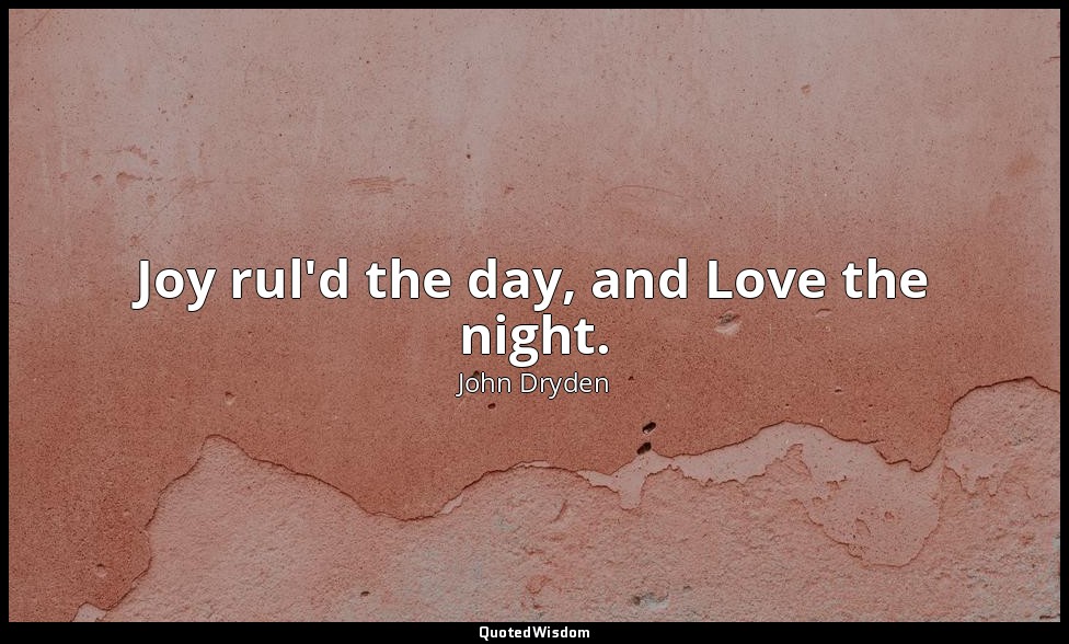 Joy rul'd the day, and Love the night. — John Dryden
