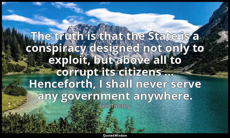 The truth is that the State is a conspiracy designed not only to exploit, but ab — Leo Tolstoy