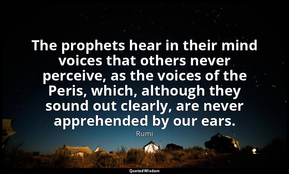 The prophets hear in their mind voices that others never perceive, as the voices — Rumi