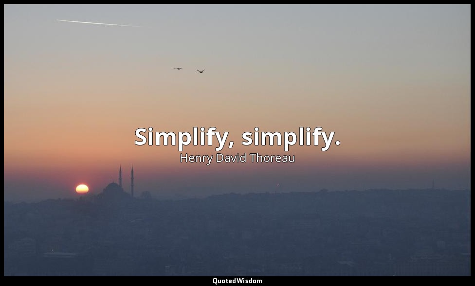 Simplify, simplify. — Henry David Thoreau