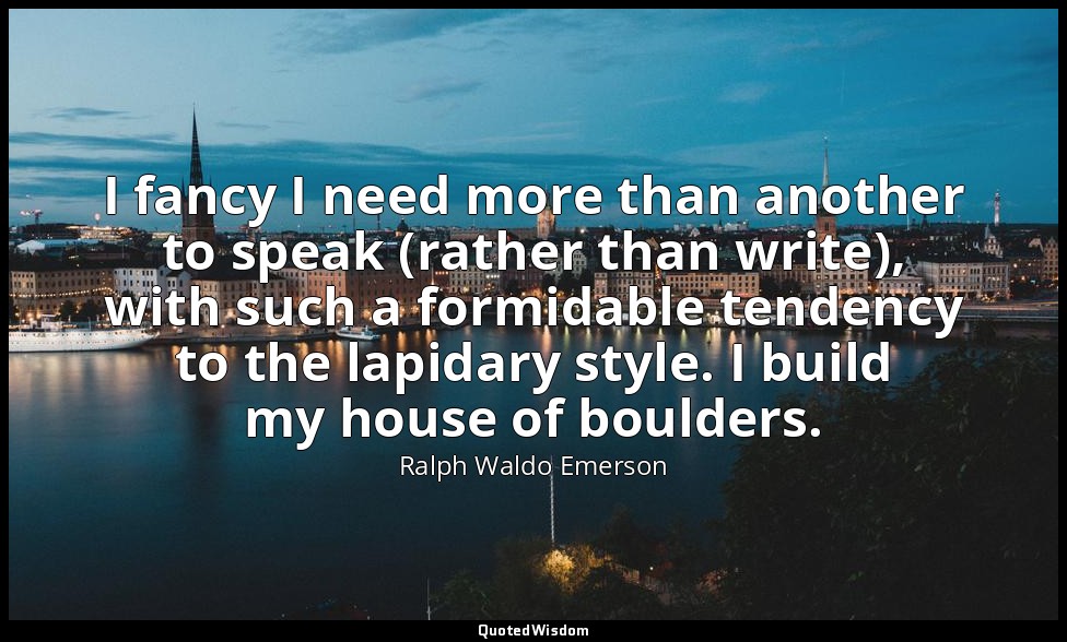 I fancy I need more than another to speak (rather than write), with such a formi — Ralph Waldo Emerson