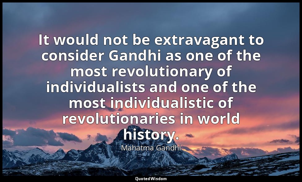 It would not be extravagant to consider Gandhi as one of the most revolutionary  — Mahatma Gandhi