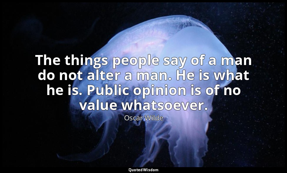 The things people say of a man do not alter a man. He is what he is. Public opin — Oscar Wilde