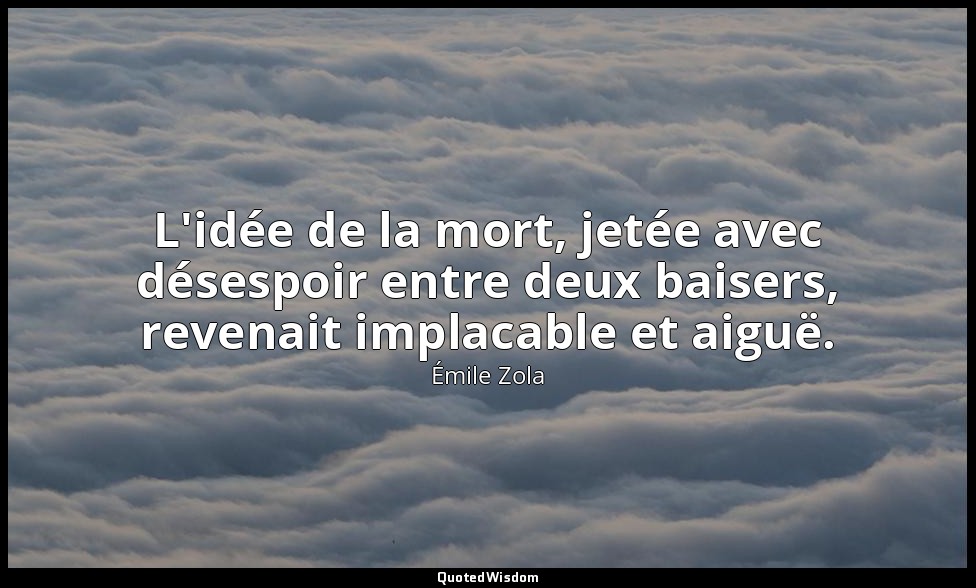 L'idée de la mort, jetée avec désespoir entre deux baisers, revenait implacable  — Émile Zola