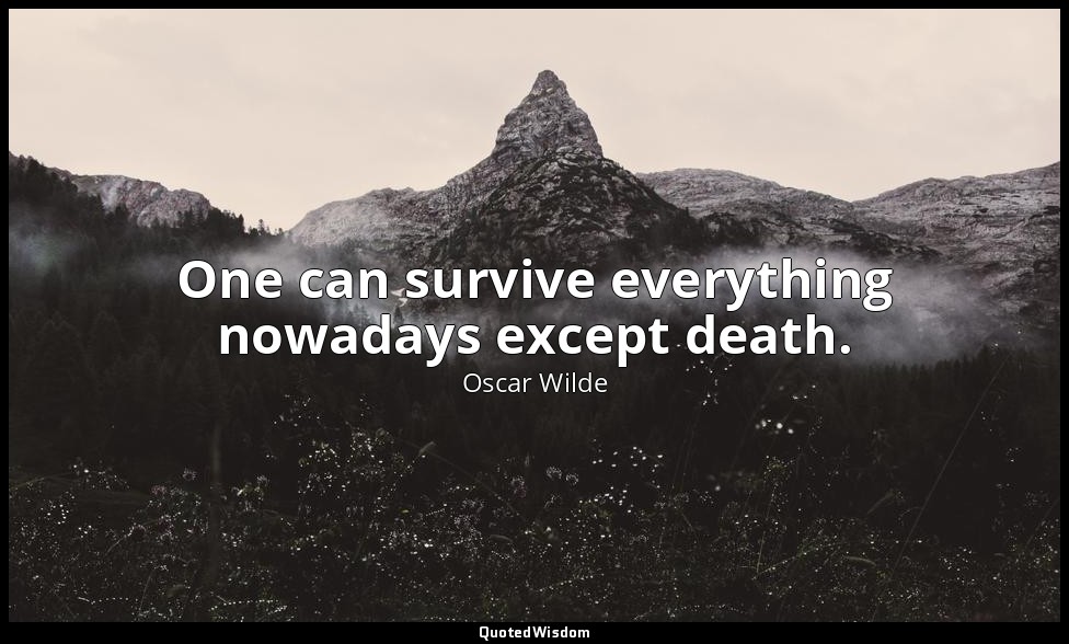 One can survive everything nowadays except death. — Oscar Wilde