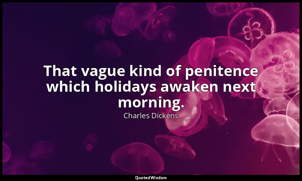 That vague kind of penitence which holidays awaken next morning. — Charles Dickens
