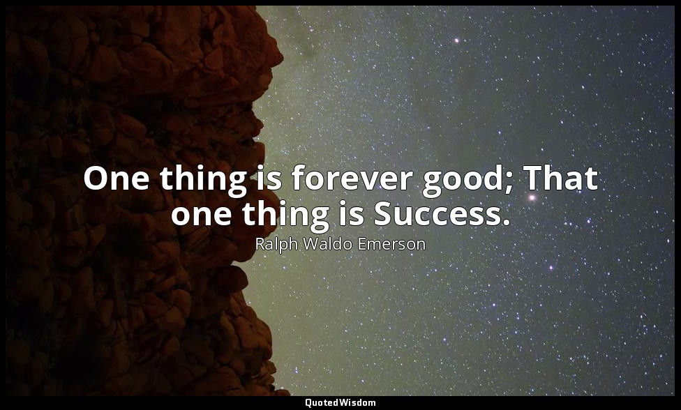 One thing is forever good; That one thing is Success. — Ralph Waldo Emerson