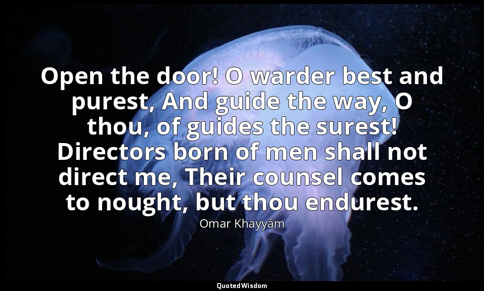 Open the door! O warder best and purest, And guide the way, O thou, of guides th — Omar Khayyám