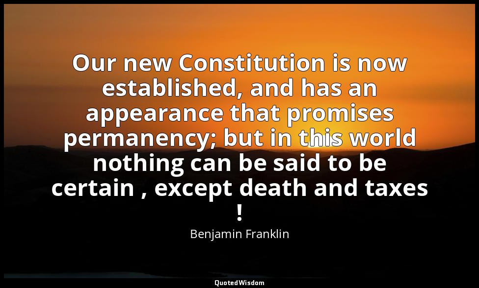Our new Constitution is now established, and has an appearance that promises per — Benjamin Franklin