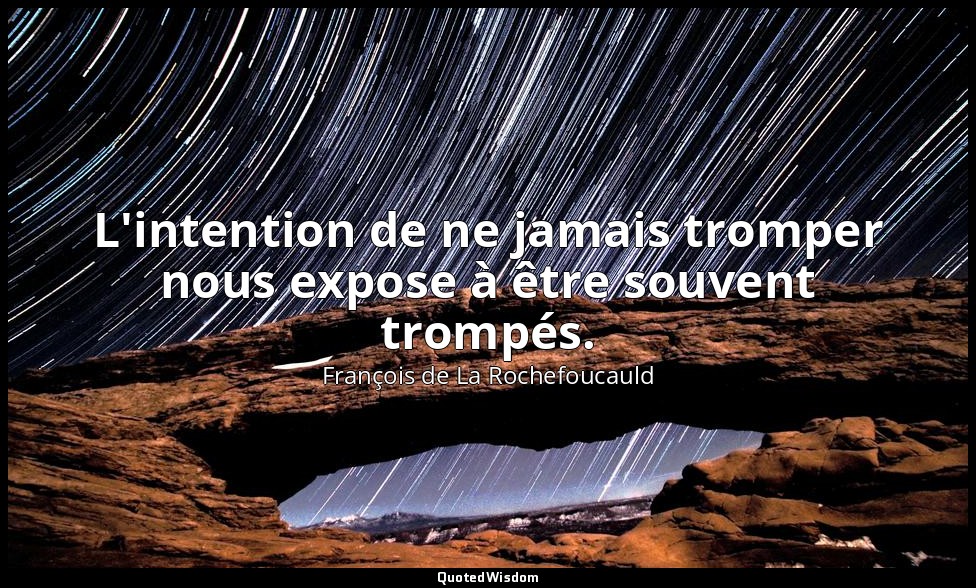 L'intention de ne jamais tromper nous expose à être souvent trompés. — François de La Rochefoucauld