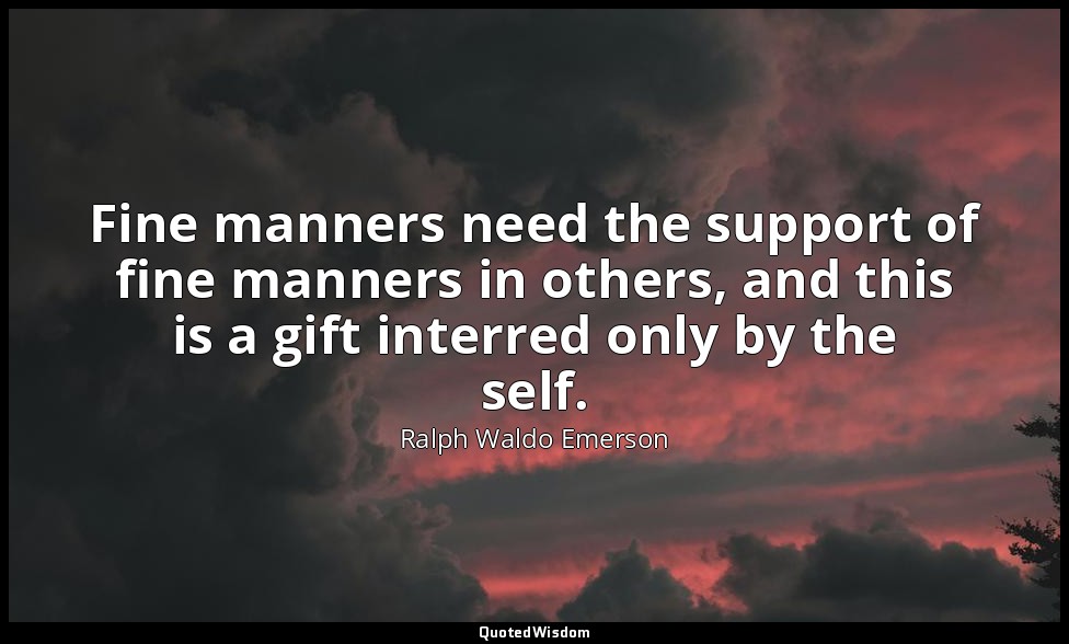 Fine manners need the support of fine manners in others, and this is a gift inte — Ralph Waldo Emerson