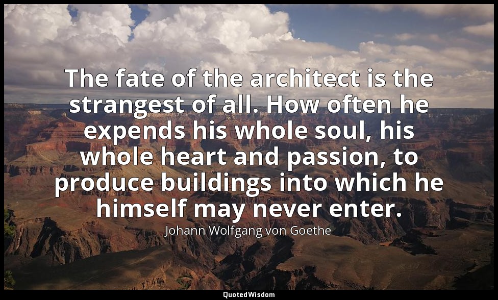 The fate of the architect is the strangest of all. How often he expends his whol — Johann Wolfgang von Goethe
