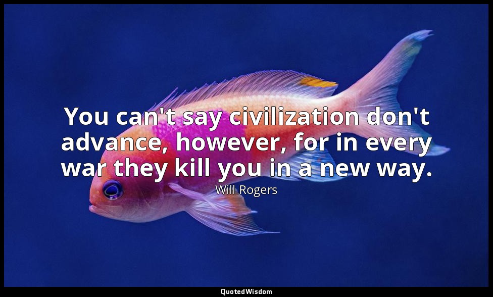 You can't say civilization don't advance, however, for in every war they kill yo — Will Rogers