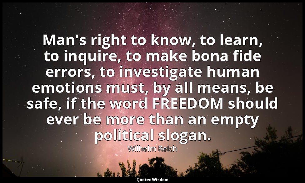 Man's right to know, to learn, to inquire, to make bona fide errors, to investig — Wilhelm Reich