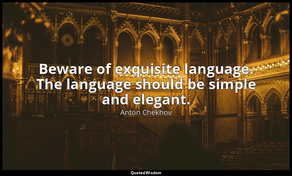 Beware of exquisite language. The language should be simple and elegant. — Anton Chekhov