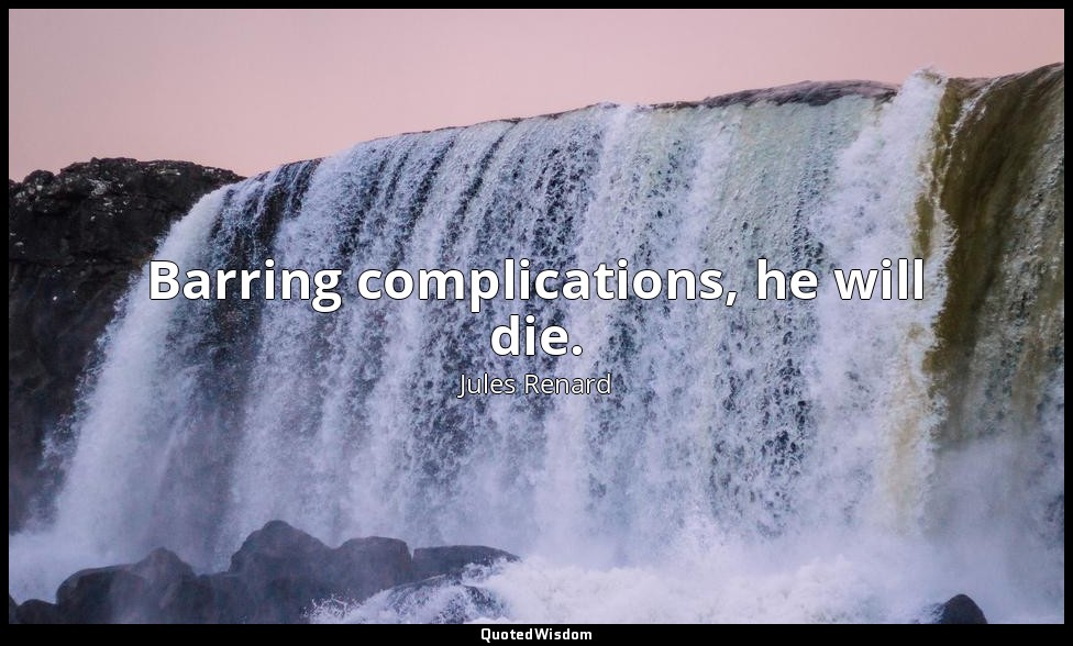 Barring complications, he will die. — Jules Renard