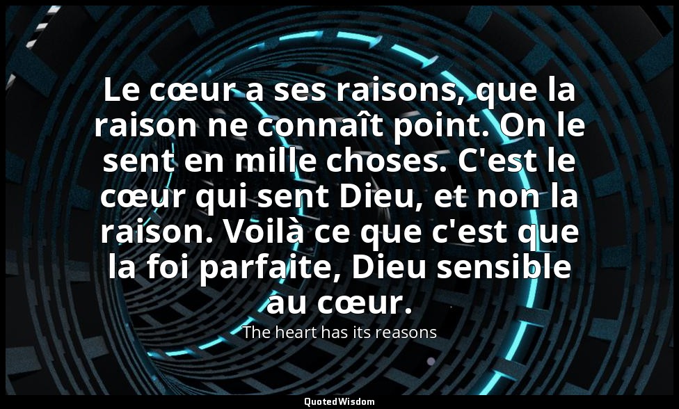Le cœur a ses raisons, que la raison ne connaît point. On le sent en mille chose — The heart has its reasons