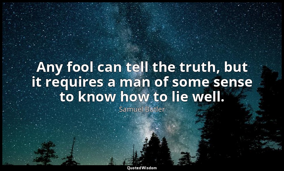 Any fool can tell the truth, but it requires a man of some sense to know how to  — Samuel Butler