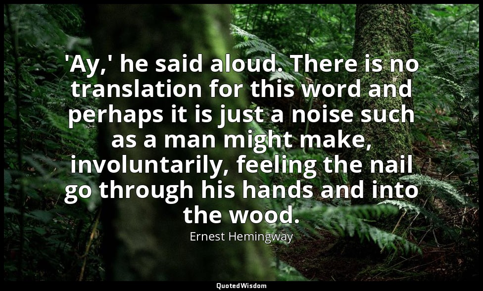 'Ay,' he said aloud. There is no translation for this word and perhaps it is jus — Ernest Hemingway