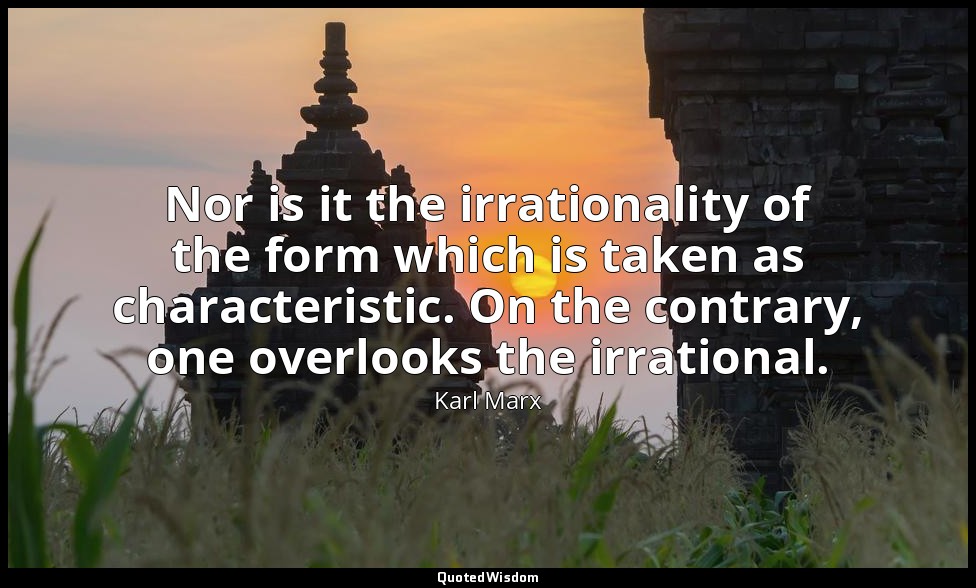 Nor is it the irrationality of the form which is taken as characteristic. On the — Karl Marx
