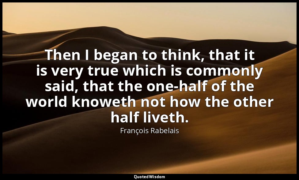Then I began to think, that it is very true which is commonly said, that the one — François Rabelais
