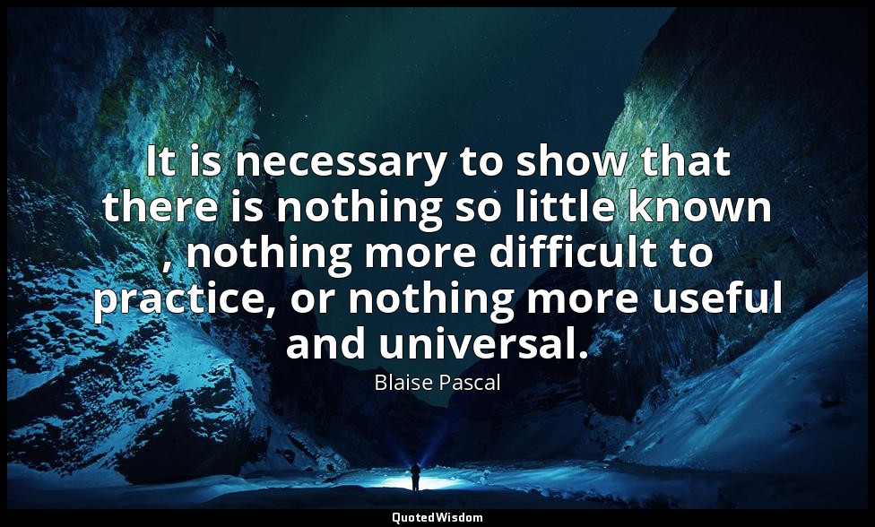 It is necessary to show that there is nothing so little known , nothing more dif — Blaise Pascal