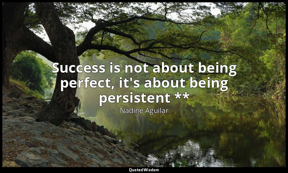 Success is not about being perfect, it's about being persistent ** — Nadine Aguilar