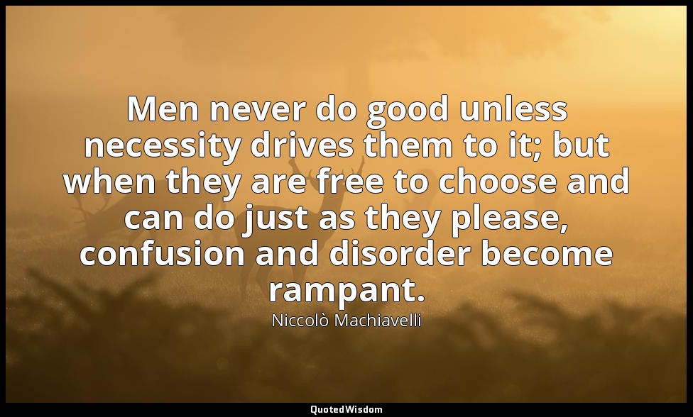 Men never do good unless necessity drives them to it; but when they are free to  — Niccolò Machiavelli