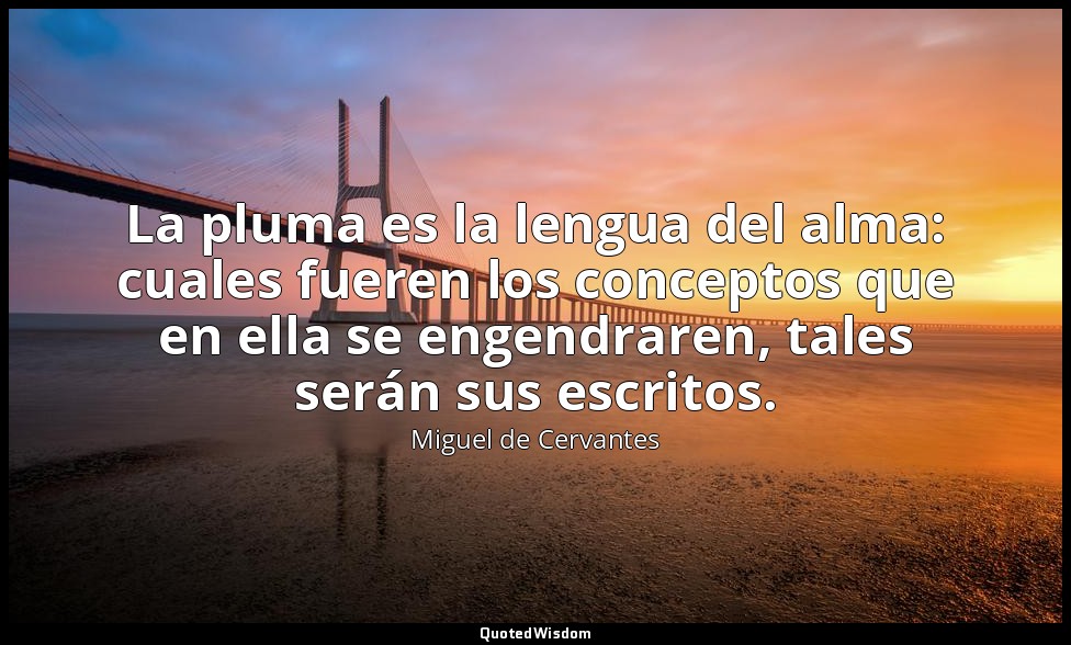 La pluma es la lengua del alma: cuales fueren los conceptos que en ella se engen — Miguel de Cervantes