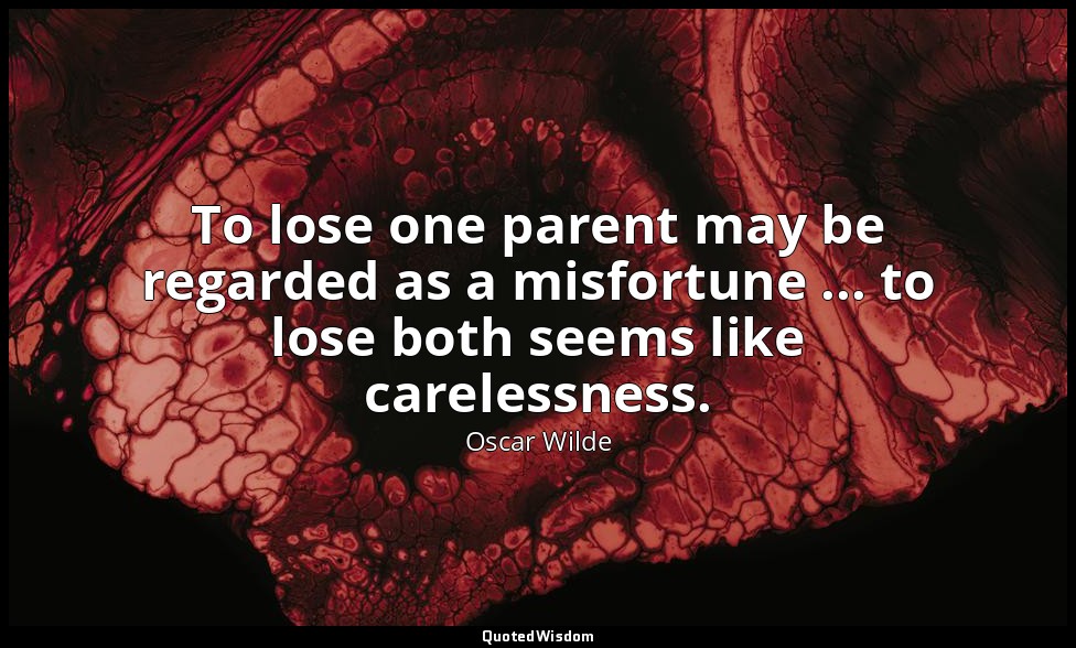 To lose one parent may be regarded as a misfortune ... to lose both seems like c — Oscar Wilde