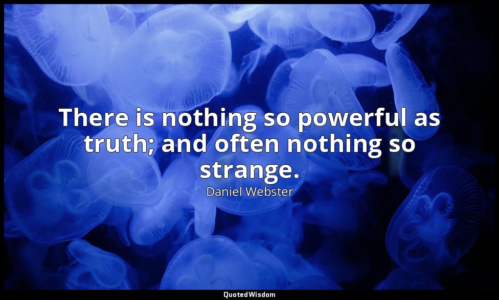 There is nothing so powerful as truth; and often nothing so strange. — Daniel Webster