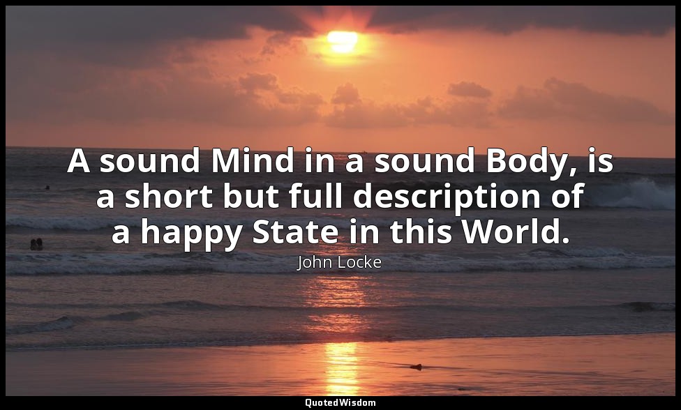 A sound Mind in a sound Body, is a short but full description of a happy State i — John Locke