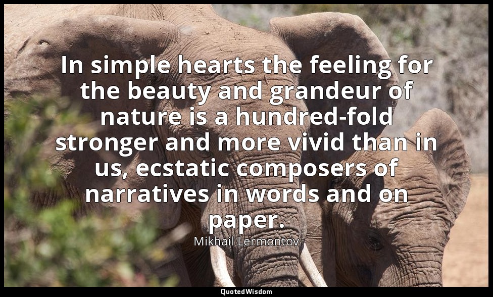 In simple hearts the feeling for the beauty and grandeur of nature is a hundred- — Mikhail Lermontov
