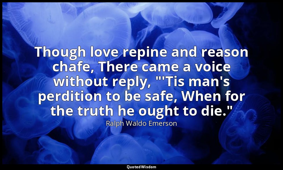 Though love repine and reason chafe, There came a voice without reply, "'Tis man — Ralph Waldo Emerson