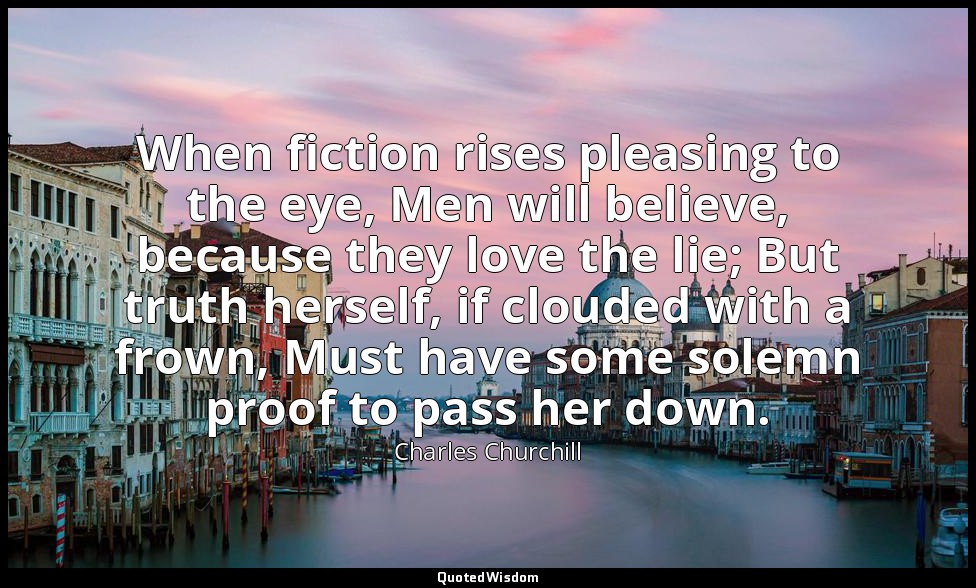 When fiction rises pleasing to the eye, Men will believe, because they love the  — Charles Churchill
