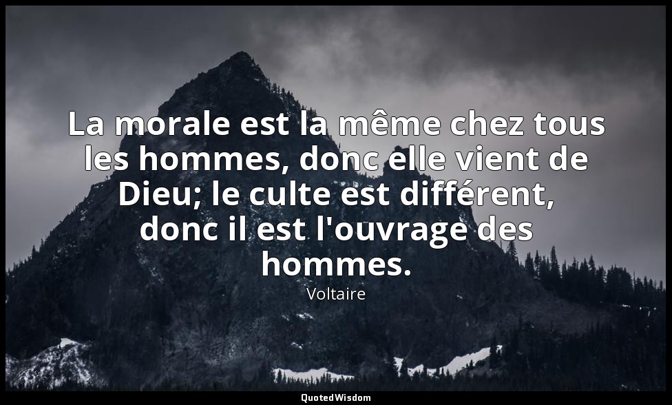 La morale est la même chez tous les hommes, donc elle vient de Dieu; le culte es — Voltaire