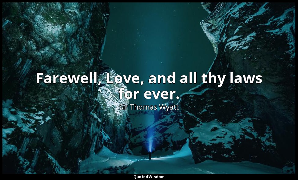 Farewell, Love, and all thy laws for ever. — Sir Thomas Wyatt