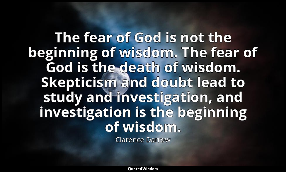 The fear of God is not the beginning of wisdom. The fear of God is the death of  — Clarence Darrow