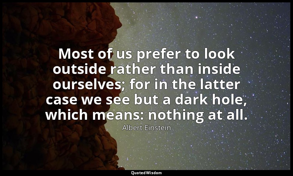 Most of us prefer to look outside rather than inside ourselves; for in the latte — Albert Einstein